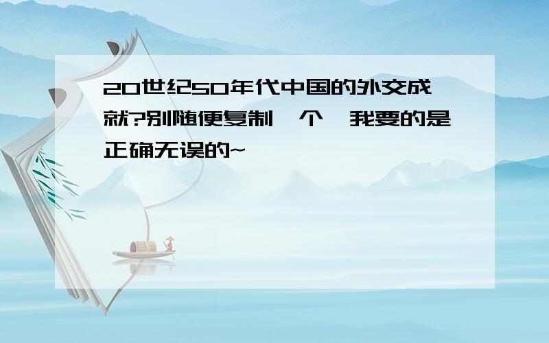 20世纪50年代中国的外交成就?别随便复制一个,我要的是正确无误的~