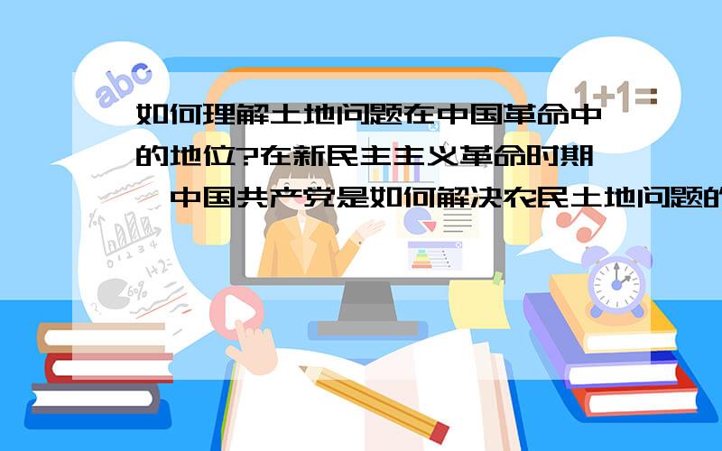 如何理解土地问题在中国革命中的地位?在新民主主义革命时期,中国共产党是如何解决农民土地问题的毛概