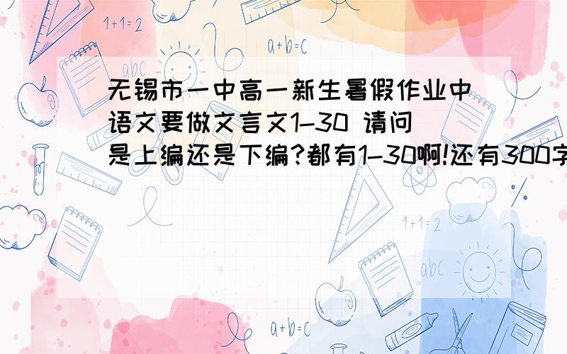 无锡市一中高一新生暑假作业中语文要做文言文1-30 请问是上编还是下编?都有1-30啊!还有300字的方格稿纸是什么样的啊?新概念的录音能录在U盘里给老师检查吗?