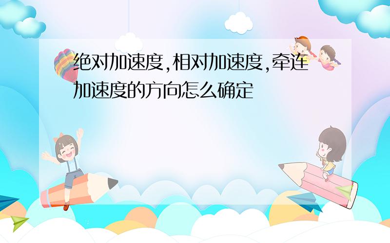 绝对加速度,相对加速度,牵连加速度的方向怎么确定