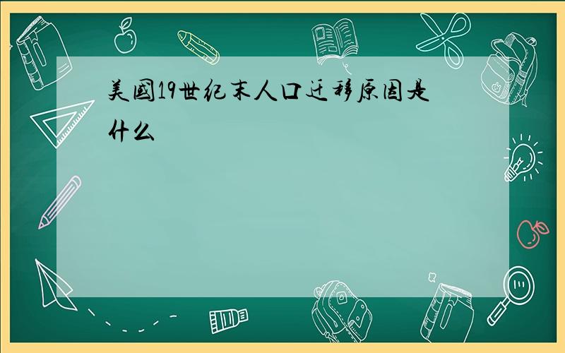 美国19世纪末人口迁移原因是什么