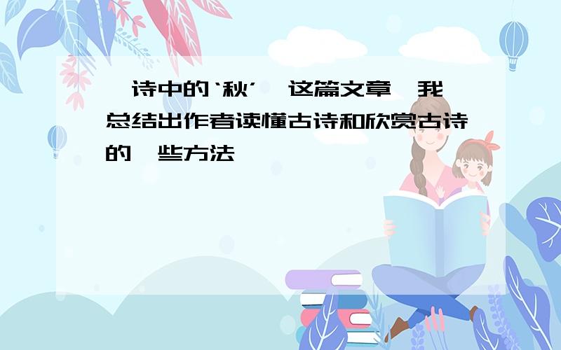 《诗中的‘秋’》这篇文章,我总结出作者读懂古诗和欣赏古诗的一些方法