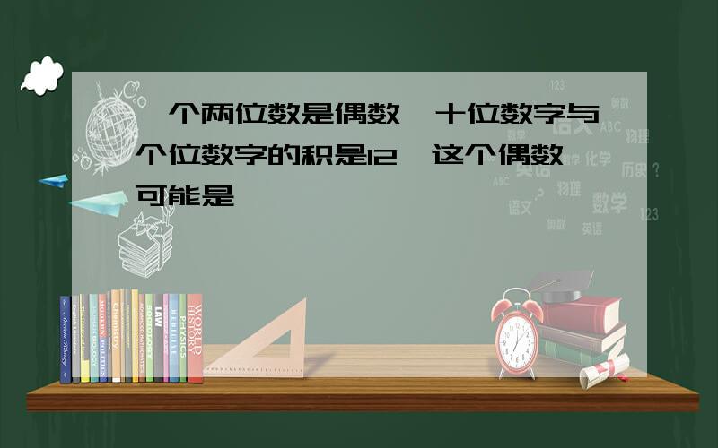 一个两位数是偶数,十位数字与个位数字的积是12,这个偶数可能是