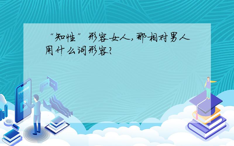 “知性”形容女人,那相对男人用什么词形容?