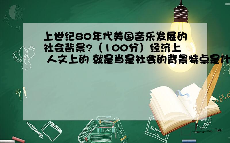 上世纪80年代美国音乐发展的社会背景?（100分）经济上 人文上的 就是当是社会的背景特点是什么?回答好的再送100分.网上对于Stevie Ray Vaughan的资料太少了.Stevie Ray Vaughan的blues风格比较火爆,