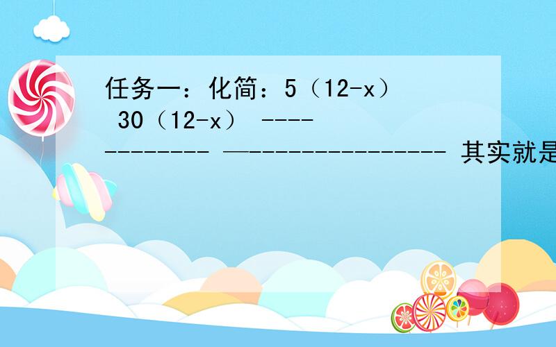 任务一：化简：5（12-x） 30（12-x） ------------ —--------------- 其实就是下面的题,我不知道对没有,头是晕的,不想2 24-x自己算了任务二：如图,矩形ABCD中,CH⊥BD,垂足为H,P点是AD上的一个动点（P与A