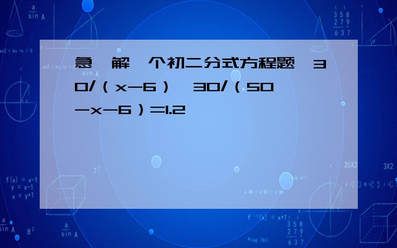 急,解一个初二分式方程题,30/（x-6）÷30/（50-x-6）=1.2