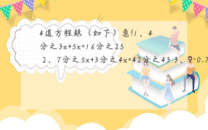 4道方程题（如下）急!1、4分之3x+5x=16分之25 2、7分之5x+3分之4x=42分之43 3、x-0.75x=0.25 4、3.6x÷2=2.16