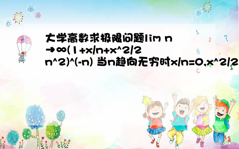 大学高数求极限问题lim n→∞(1+x/n+x^2/2n^2)^(-n) 当n趋向无穷时x/n=0,x^2/2n^2=0,所以（）里=1,所以1^(-n)=1,这样做对吗?