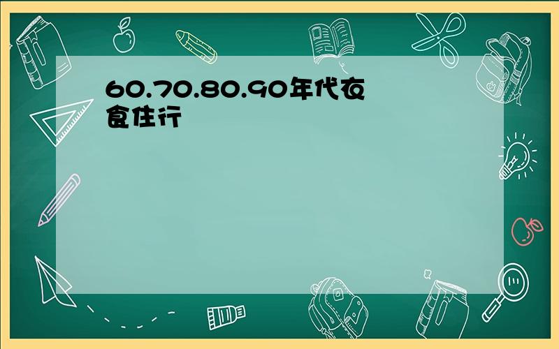 60.70.80.90年代衣食住行