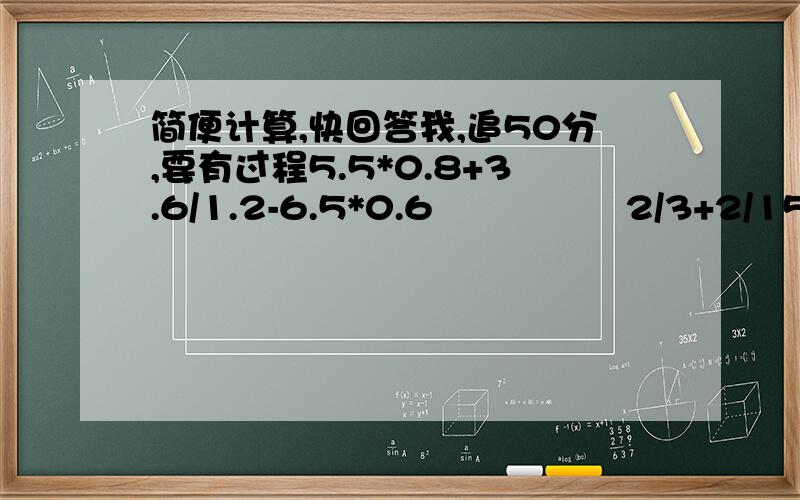 简便计算,快回答我,追50分,要有过程5.5*0.8+3.6/1.2-6.5*0.6                2/3+2/15+2/35+2/63+2/99+1/11