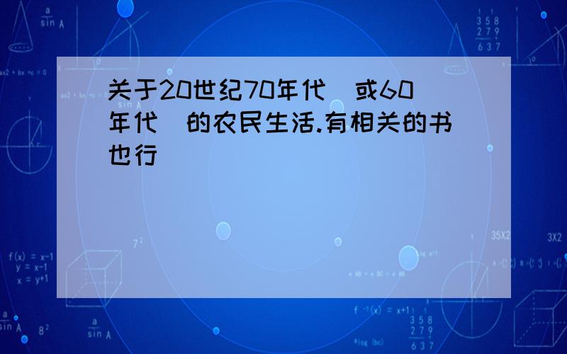 关于20世纪70年代（或60年代）的农民生活.有相关的书也行