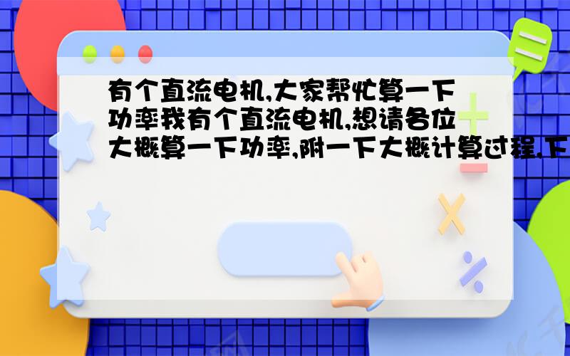 有个直流电机,大家帮忙算一下功率我有个直流电机,想请各位大概算一下功率,附一下大概计算过程,下面是具体参数：12V电压,600rpm（转/分钟）;2.5KGf.CM堵转力矩无负载工作电流：150mA;堵转电流