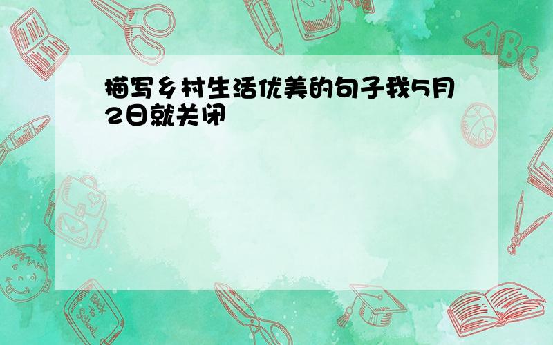 描写乡村生活优美的句子我5月2日就关闭