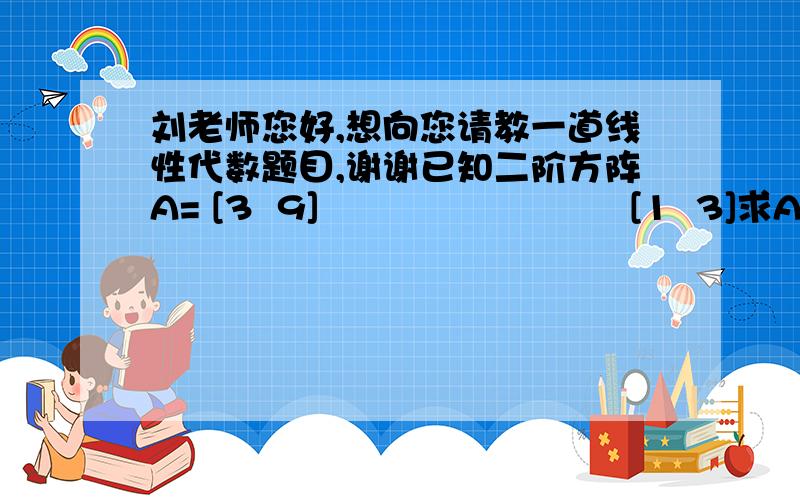 刘老师您好,想向您请教一道线性代数题目,谢谢已知二阶方阵A= [3  9]                          [1  3]求A^n.(其中A^n表示n个A相乘得到的方阵)