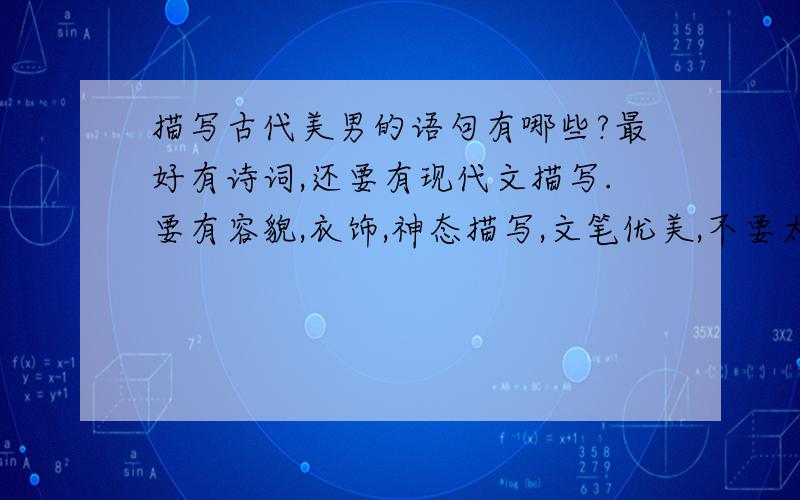 描写古代美男的语句有哪些?最好有诗词,还要有现代文描写.要有容貌,衣饰,神态描写,文笔优美,不要太普遍的.如果能有描写男子舞剑的语句就更好,越多越好,不要太少的!