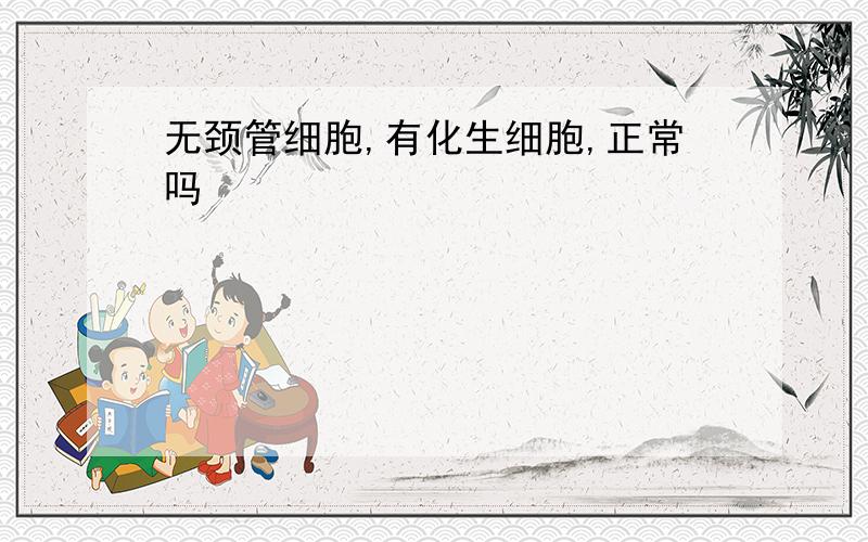 无颈管细胞,有化生细胞,正常吗