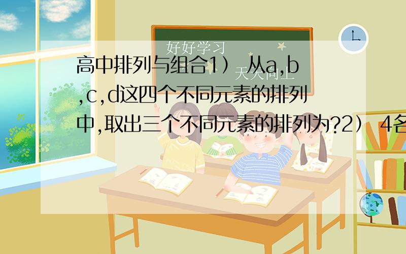 高中排列与组合1） 从a,b,c,d这四个不同元素的排列中,取出三个不同元素的排列为?2） 4名男生,4名女生排成一排,女生不排两端,则有多少种不同排法?3） 有一角的人民币3张,5角的人民币1张,1元