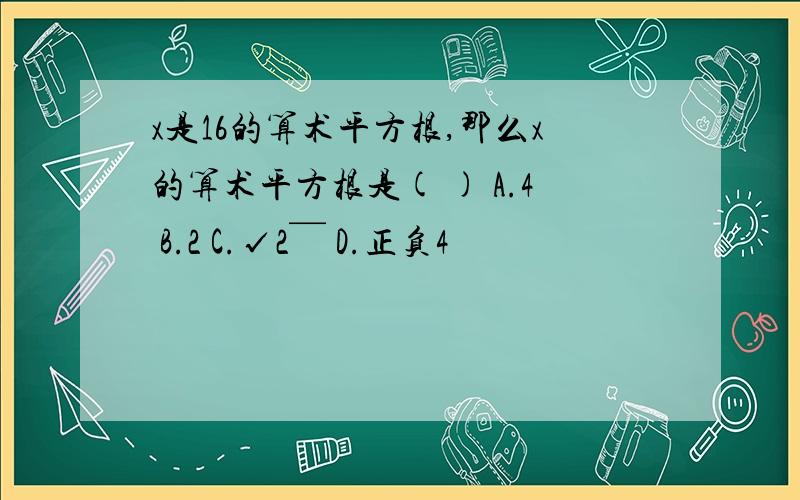 x是16的算术平方根,那么x的算术平方根是( ) A.4 B.2 C.√2￣ D.正负4