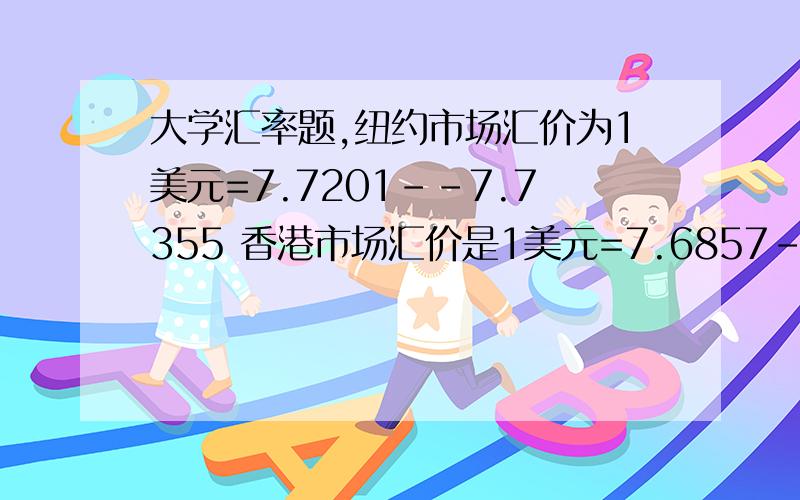 大学汇率题,纽约市场汇价为1美元=7.7201--7.7355 香港市场汇价是1美元=7.6857--7.7011 有人用9000W港币套汇能有多少毛利