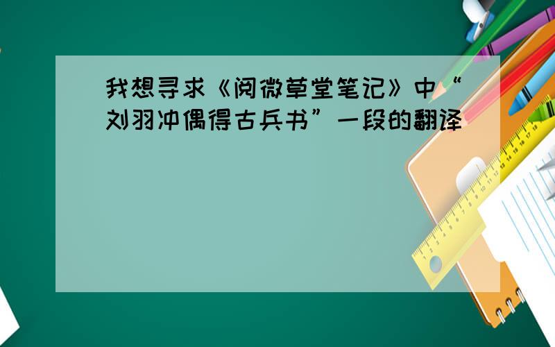 我想寻求《阅微草堂笔记》中“刘羽冲偶得古兵书”一段的翻译