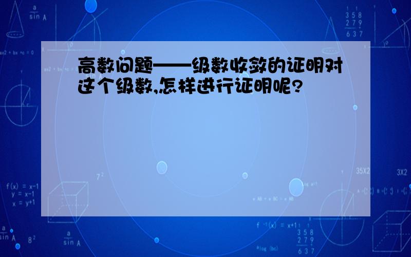 高数问题——级数收敛的证明对这个级数,怎样进行证明呢?