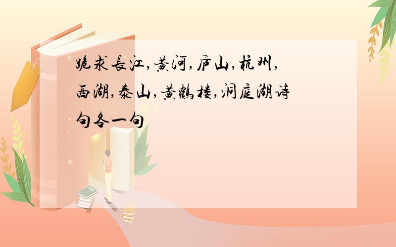 跪求长江,黄河,庐山,杭州,西湖,泰山,黄鹤楼,洞庭湖诗句各一句