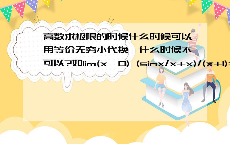 高数求极限的时候什么时候可以用等价无穷小代换,什么时候不可以?如lim(x→0) (sinx/x+x)/(x+1)=?能否直接代入 (1+0)/(0+1)=1呢?