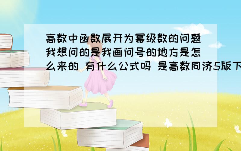 高数中函数展开为幂级数的问题我想问的是我画问号的地方是怎么来的 有什么公式吗 是高数同济5版下册223页的