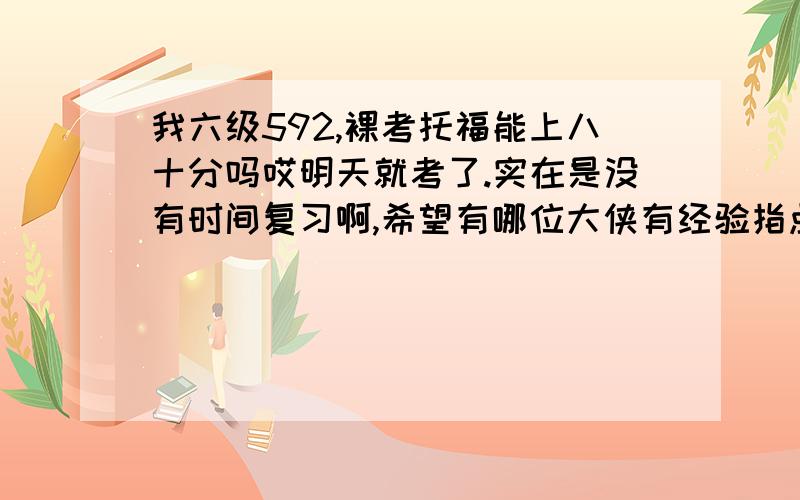 我六级592,裸考托福能上八十分吗哎明天就考了.实在是没有时间复习啊,希望有哪位大侠有经验指点之!做了一点模拟题，但是结果很不好，听力和阅读总是要错五分之二的样子。