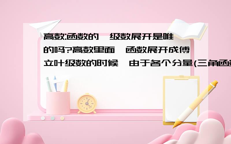 高数:函数的幂级数展开是唯一的吗?高数里面,函数展开成傅立叶级数的时候,由于各个分量(三角函数族)相互正交,所以显然这个展开式是唯一的.那么泰勒级数和复分析的洛朗级数展开式(在某