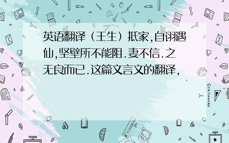 英语翻译（王生）抵家,自诩遇仙,坚壁所不能阻.妻不信.之无良而已.这篇文言文的翻译,