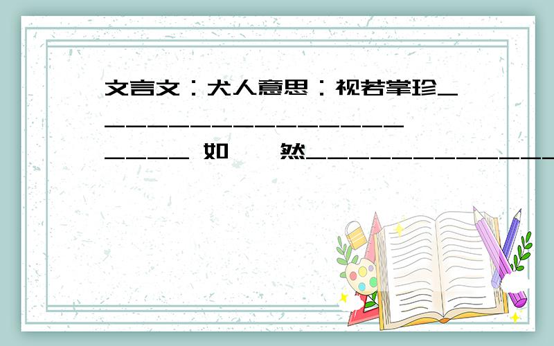 文言文：犬人意思：视若掌珍___________________ 如襁褓然____________________当教使立___________________故事告诉我们___________________________________________