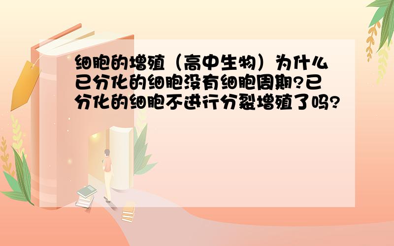 细胞的增殖（高中生物）为什么已分化的细胞没有细胞周期?已分化的细胞不进行分裂增殖了吗?