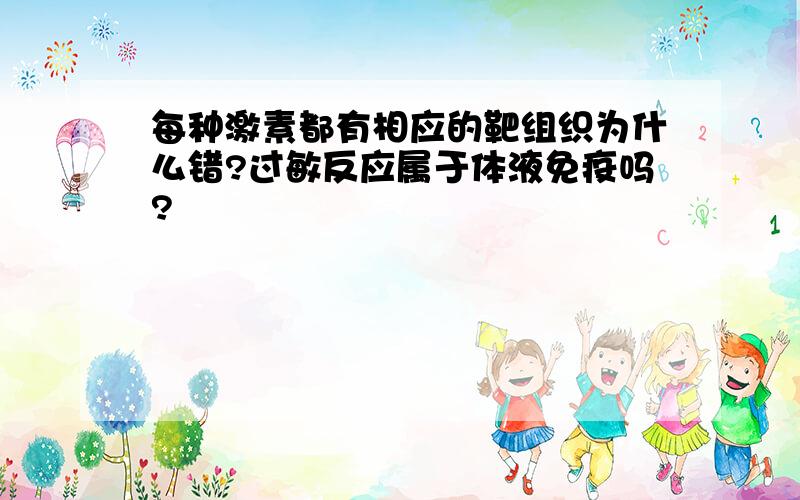 每种激素都有相应的靶组织为什么错?过敏反应属于体液免疫吗?