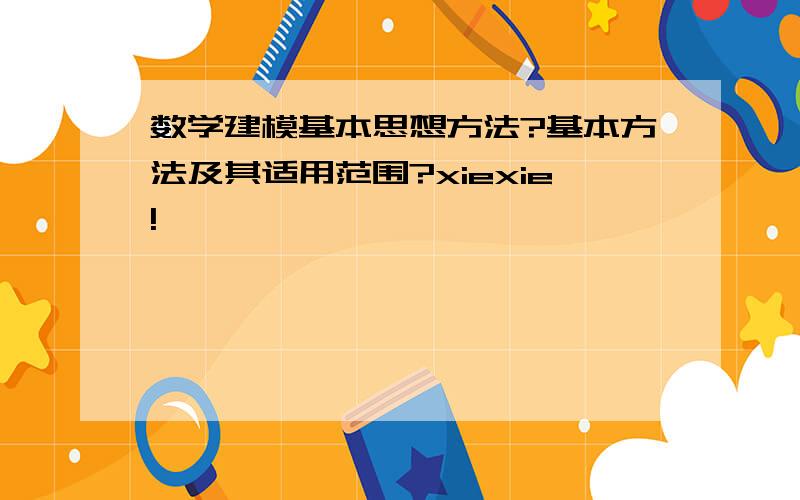 数学建模基本思想方法?基本方法及其适用范围?xiexie!