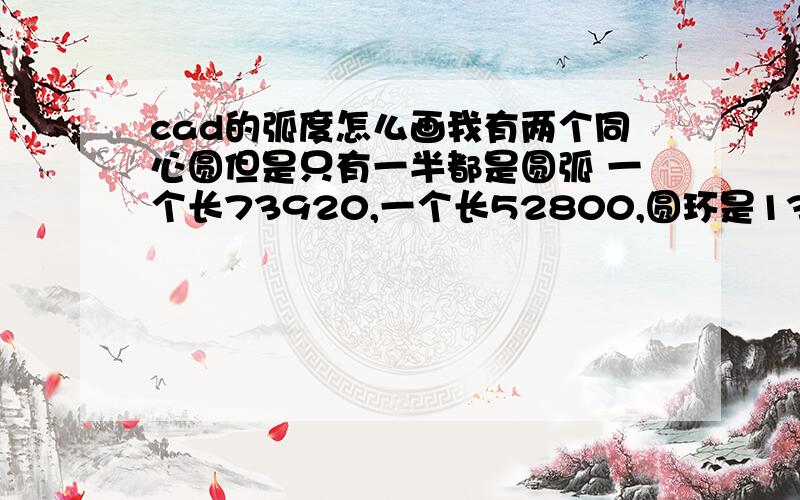 cad的弧度怎么画我有两个同心圆但是只有一半都是圆弧 一个长73920,一个长52800,圆环是13900两个圆弧上都有柱子.都是等分的 大的弧形侄子距离为6720小的为4800怎样画啊?