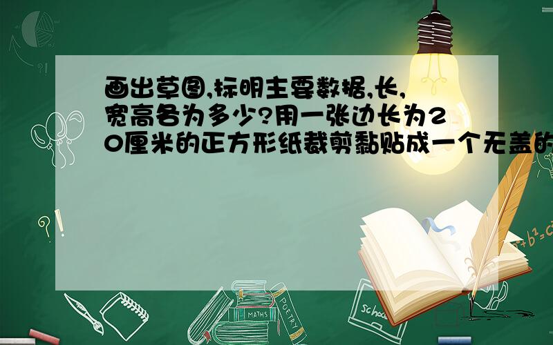 画出草图,标明主要数据,长,宽高各为多少?用一张边长为20厘米的正方形纸裁剪黏贴成一个无盖的长方体纸盒（不考虑损耗及接缝）,要使他的容积大于550 立方厘米.