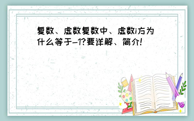 复数、虚数复数中、虚数i方为什么等于-1?要详解、简介!