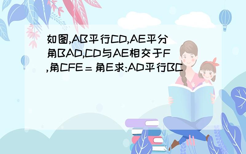 如图,AB平行CD,AE平分角BAD,CD与AE相交于F,角CFE＝角E求:AD平行BC