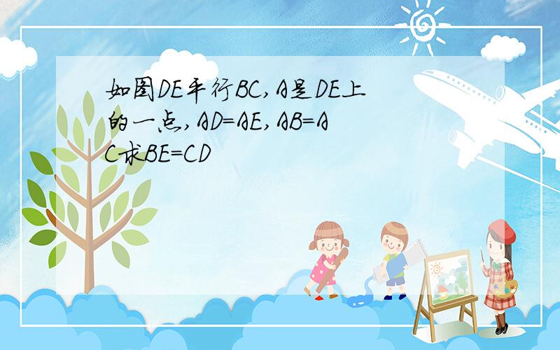 如图DE平行BC,A是DE上的一点,AD=AE,AB=AC求BE=CD