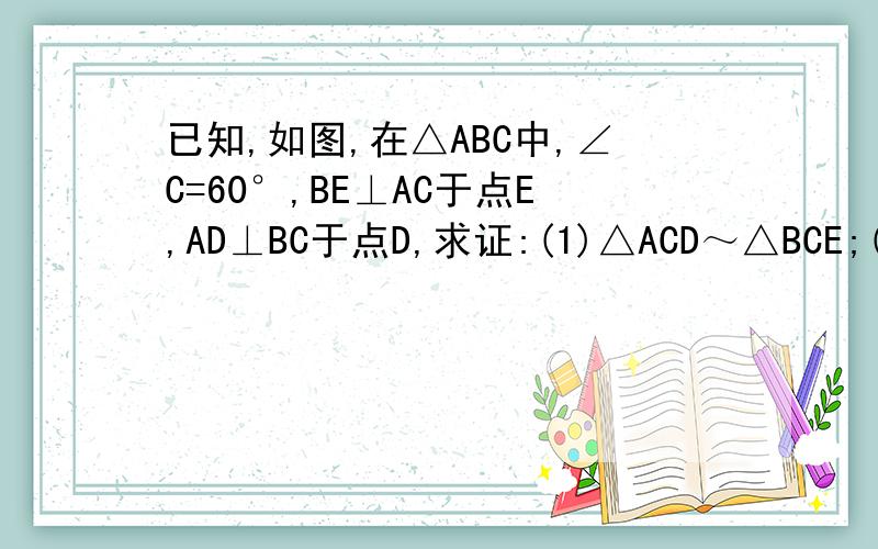 已知,如图,在△ABC中,∠C=60°,BE⊥AC于点E,AD⊥BC于点D,求证:(1)△ACD～△BCE;(2)△CDE～△CAB.