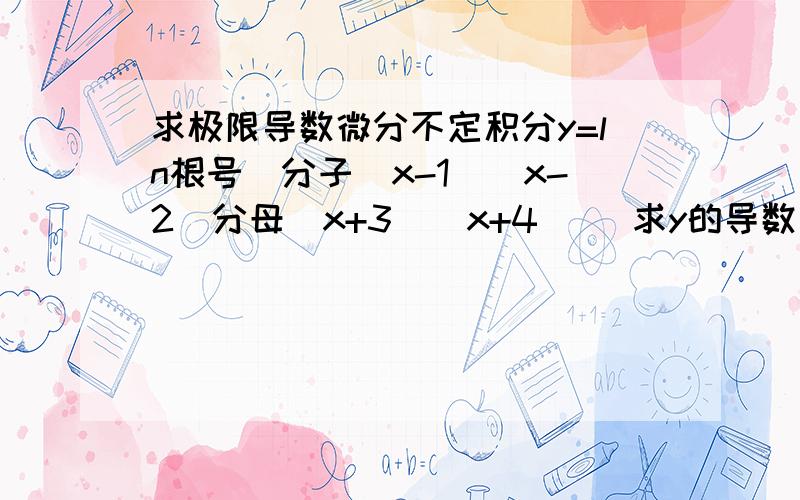 求极限导数微分不定积分y=ln根号[分子（x-1)(x-2）分母（x+3）（x+4）] 求y的导数设函数f(x)={ax+1,x小于等于2}{ x平方+b,x>2}在x=2处可导,求常数a和b的值设函数f(x)={ae的2x次方,x