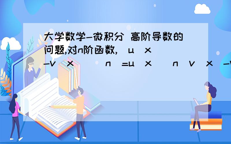 大学数学-微积分 高阶导数的问题,对n阶函数,[u(x)-v(x)](n)=u(x)(n)v(x)-v(x)(n)u(x)但例题中计算y=(1/x-2)-(1/x-1)说y(n)=(1/x-2)(n)-(1/x-1)(n)如果根据第二行的定理,不应该是y(n)=(1/x-2)(n)(1/x-1)-(1/x-1)(n)(x-2)能帮