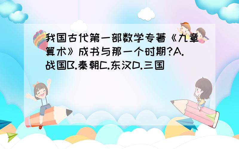 我国古代第一部数学专著《九章算术》成书与那一个时期?A.战国B.秦朝C.东汉D.三国