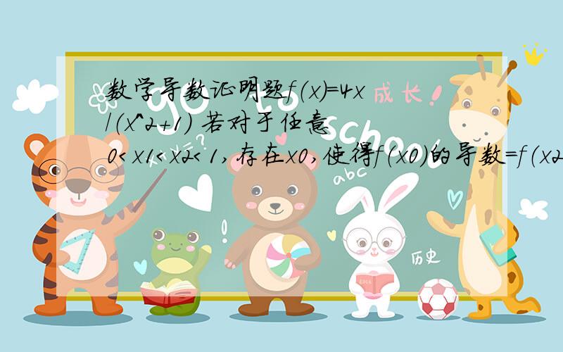 数学导数证明题f（x）=4x/（x^2+1） 若对于任意0＜x1＜x2＜1,存在x0,使得f（x0）的导数=f（x2）-f（x1）/（x2-x1） 求证x1＜x0的绝对值＜x2.