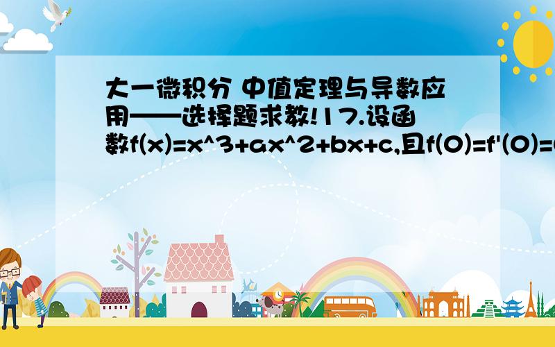 大一微积分 中值定理与导数应用——选择题求教!17.设函数f(x)=x^3+ax^2+bx+c,且f(0)=f'(0)=0,则下列结论不正确的是[ ].(A) b=c=0(B) 当a>0时,f(0)为极小值(C) 当a