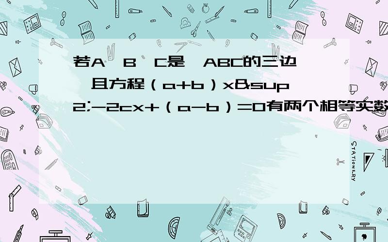 若A、B、C是△ABC的三边,且方程（a+b）x²-2cx+（a-b）=0有两个相等实数根,试判断三角形ABC的形状.