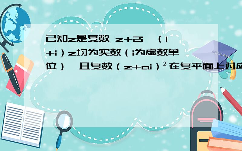 已知z是复数 z+2i、（1+i）z均为实数（i为虚数单位）,且复数（z+ai）²在复平面上对应的点在第一象限,求实数a的取值范围.