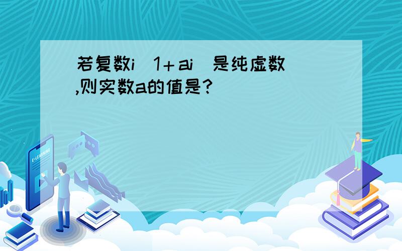 若复数i（1＋ai）是纯虚数,则实数a的值是?